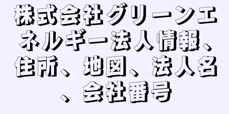 株式会社グリーンエネルギー法人情報、住所、地図、法人名、会社番号