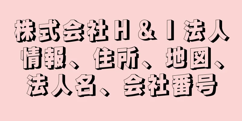 株式会社Ｈ＆Ｉ法人情報、住所、地図、法人名、会社番号