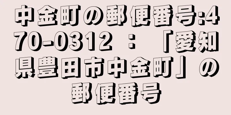 中金町の郵便番号:470-0312 ： 「愛知県豊田市中金町」の郵便番号