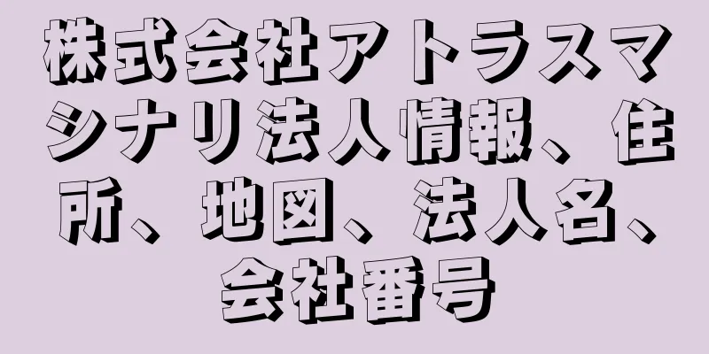 株式会社アトラスマシナリ法人情報、住所、地図、法人名、会社番号