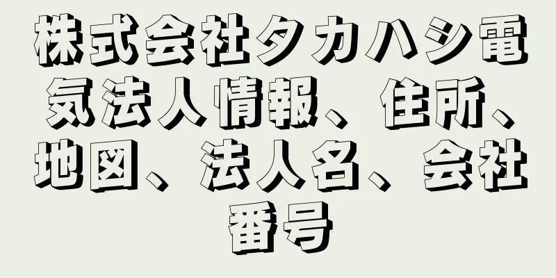 株式会社タカハシ電気法人情報、住所、地図、法人名、会社番号