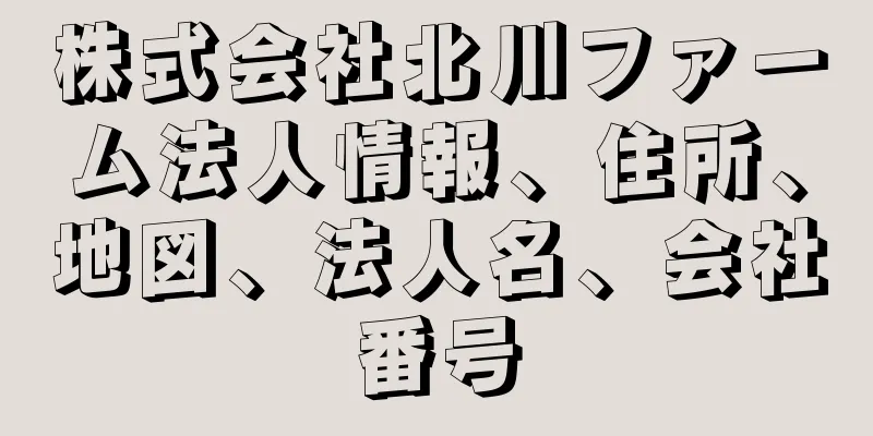 株式会社北川ファーム法人情報、住所、地図、法人名、会社番号