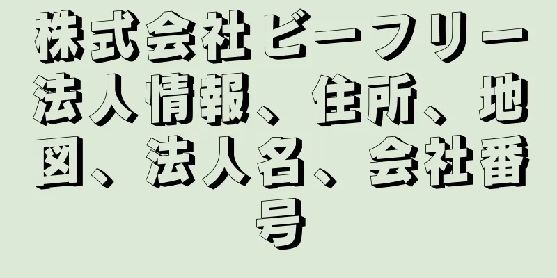 株式会社ビーフリー法人情報、住所、地図、法人名、会社番号