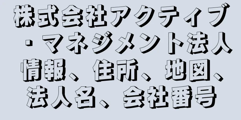 株式会社アクティブ・マネジメント法人情報、住所、地図、法人名、会社番号