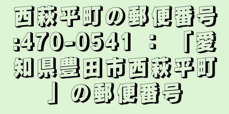 西萩平町の郵便番号:470-0541 ： 「愛知県豊田市西萩平町」の郵便番号