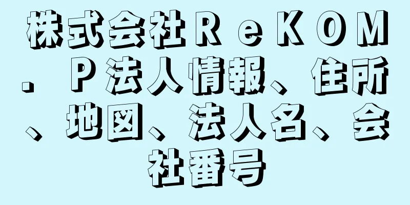 株式会社ＲｅＫＯＭ．Ｐ法人情報、住所、地図、法人名、会社番号