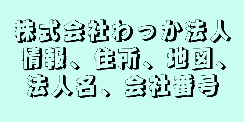 株式会社わっか法人情報、住所、地図、法人名、会社番号