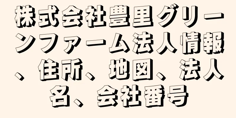 株式会社豊里グリーンファーム法人情報、住所、地図、法人名、会社番号