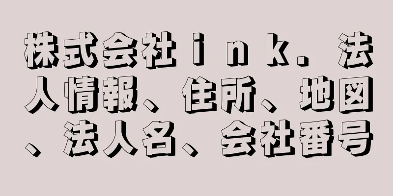 株式会社ｉｎｋ．法人情報、住所、地図、法人名、会社番号