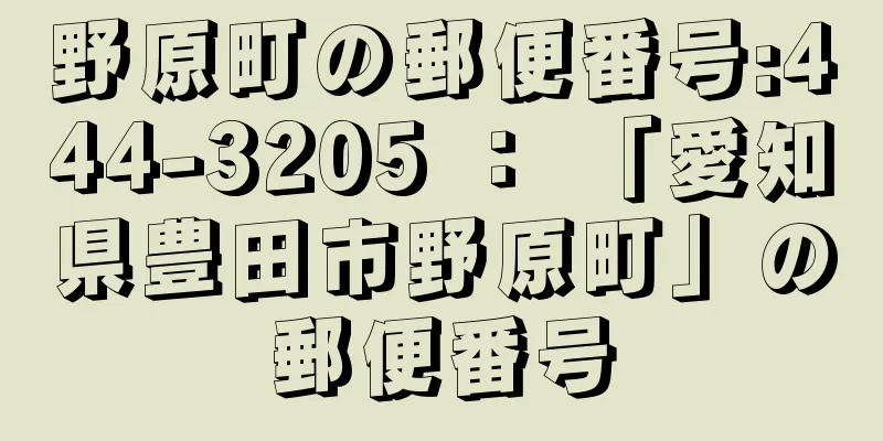 野原町の郵便番号:444-3205 ： 「愛知県豊田市野原町」の郵便番号