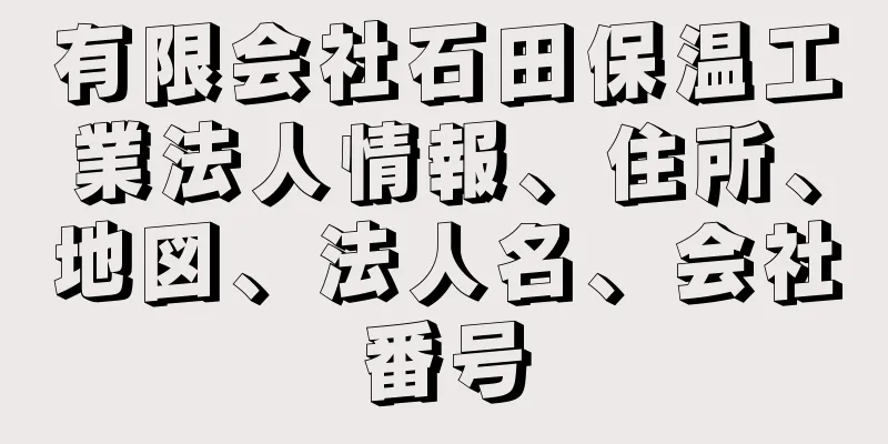 有限会社石田保温工業法人情報、住所、地図、法人名、会社番号