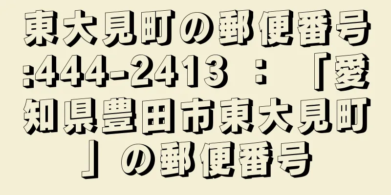 東大見町の郵便番号:444-2413 ： 「愛知県豊田市東大見町」の郵便番号