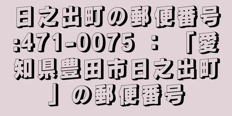 日之出町の郵便番号:471-0075 ： 「愛知県豊田市日之出町」の郵便番号