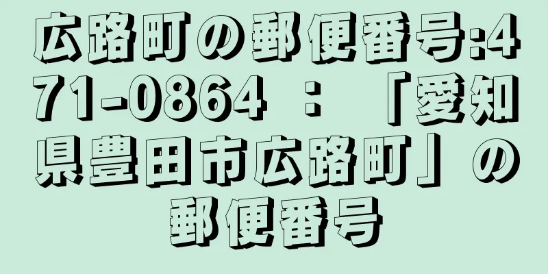 広路町の郵便番号:471-0864 ： 「愛知県豊田市広路町」の郵便番号