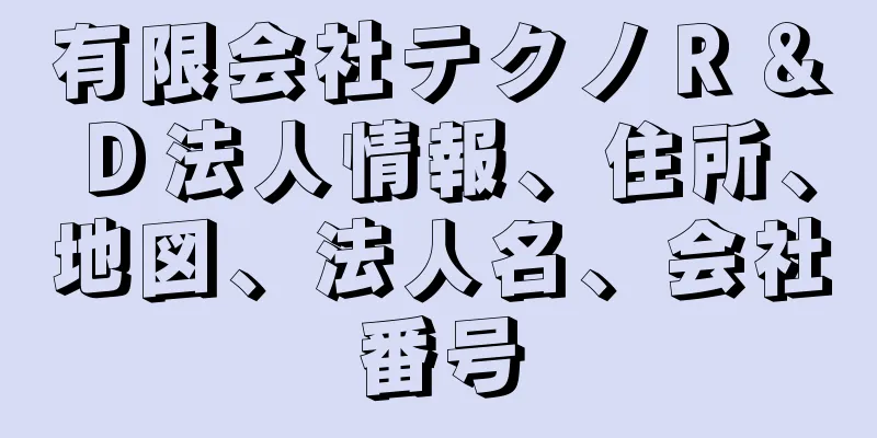 有限会社テクノＲ＆Ｄ法人情報、住所、地図、法人名、会社番号