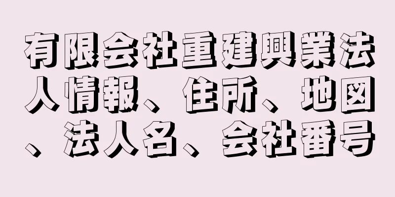 有限会社重建興業法人情報、住所、地図、法人名、会社番号