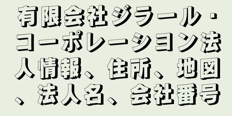 有限会社ジラール・コーポレーシヨン法人情報、住所、地図、法人名、会社番号