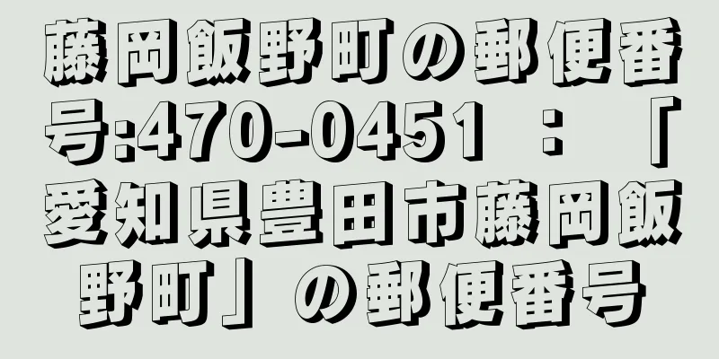 藤岡飯野町の郵便番号:470-0451 ： 「愛知県豊田市藤岡飯野町」の郵便番号