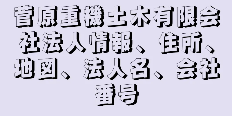 菅原重機土木有限会社法人情報、住所、地図、法人名、会社番号