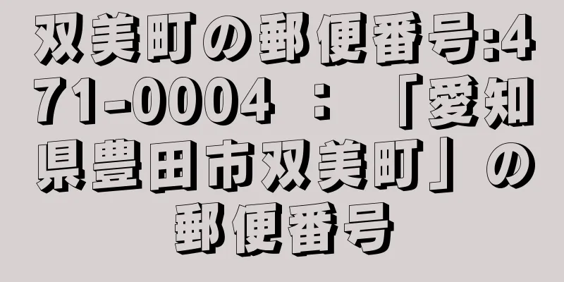 双美町の郵便番号:471-0004 ： 「愛知県豊田市双美町」の郵便番号