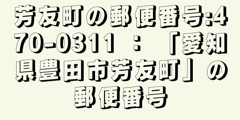 芳友町の郵便番号:470-0311 ： 「愛知県豊田市芳友町」の郵便番号