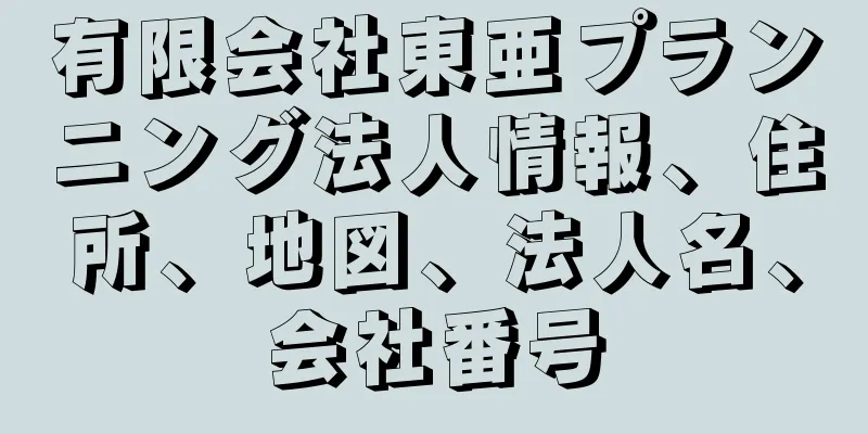 有限会社東亜プランニング法人情報、住所、地図、法人名、会社番号