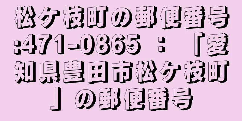 松ケ枝町の郵便番号:471-0865 ： 「愛知県豊田市松ケ枝町」の郵便番号