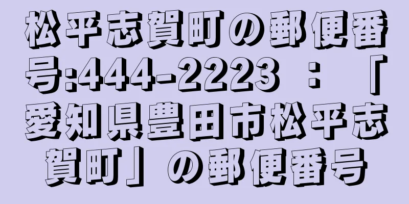 松平志賀町の郵便番号:444-2223 ： 「愛知県豊田市松平志賀町」の郵便番号