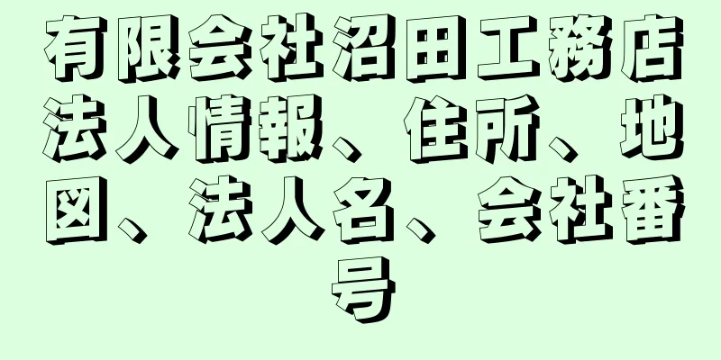 有限会社沼田工務店法人情報、住所、地図、法人名、会社番号