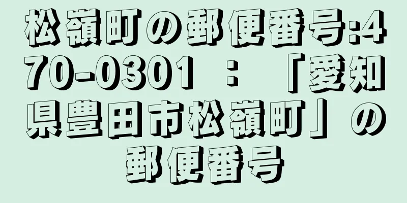 松嶺町の郵便番号:470-0301 ： 「愛知県豊田市松嶺町」の郵便番号