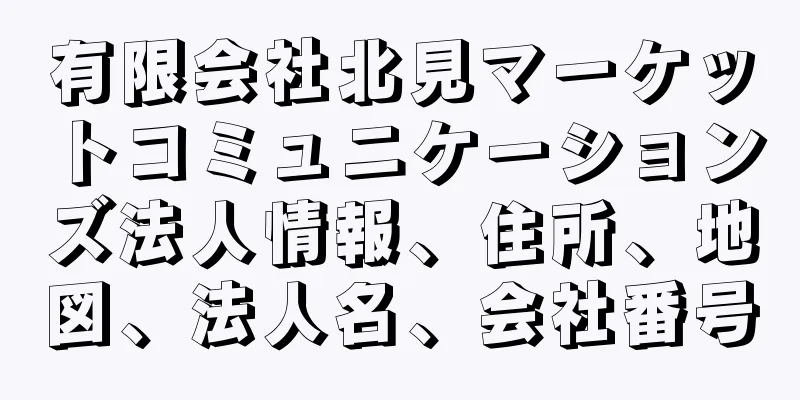 有限会社北見マーケットコミュニケーションズ法人情報、住所、地図、法人名、会社番号