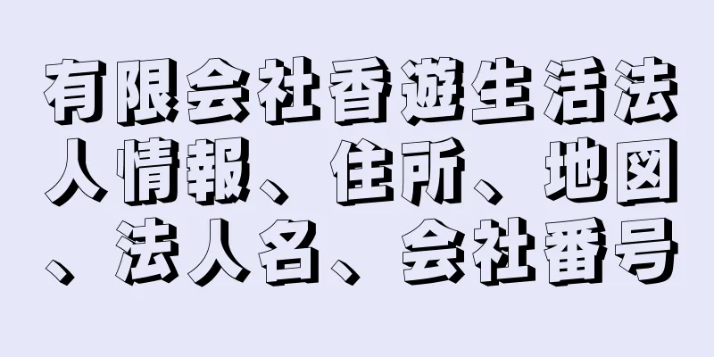 有限会社香遊生活法人情報、住所、地図、法人名、会社番号