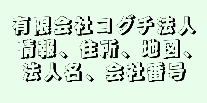 有限会社コグチ法人情報、住所、地図、法人名、会社番号