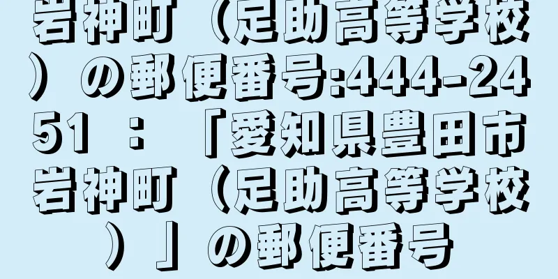 岩神町（足助高等学校）の郵便番号:444-2451 ： 「愛知県豊田市岩神町（足助高等学校）」の郵便番号