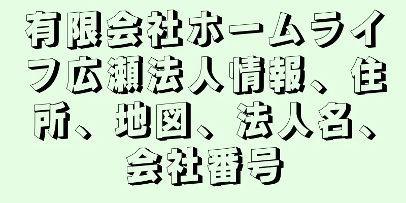 有限会社ホームライフ広瀬法人情報、住所、地図、法人名、会社番号