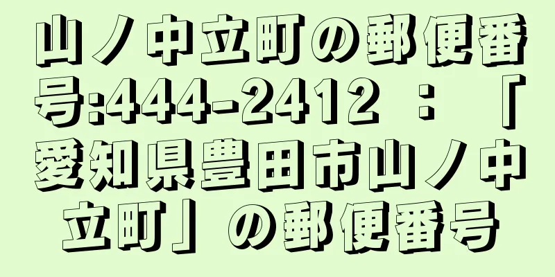 山ノ中立町の郵便番号:444-2412 ： 「愛知県豊田市山ノ中立町」の郵便番号