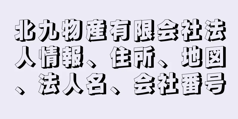 北九物産有限会社法人情報、住所、地図、法人名、会社番号