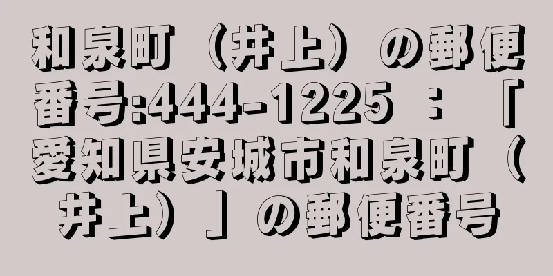 和泉町（井上）の郵便番号:444-1225 ： 「愛知県安城市和泉町（井上）」の郵便番号