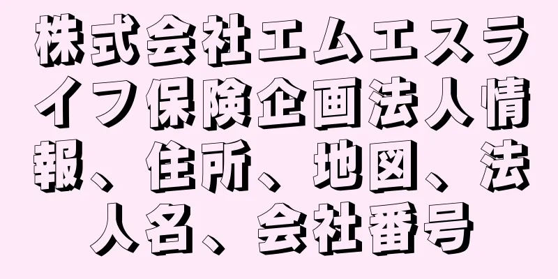 株式会社エムエスライフ保険企画法人情報、住所、地図、法人名、会社番号