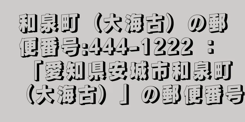 和泉町（大海古）の郵便番号:444-1222 ： 「愛知県安城市和泉町（大海古）」の郵便番号