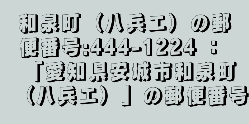 和泉町（八兵エ）の郵便番号:444-1224 ： 「愛知県安城市和泉町（八兵エ）」の郵便番号