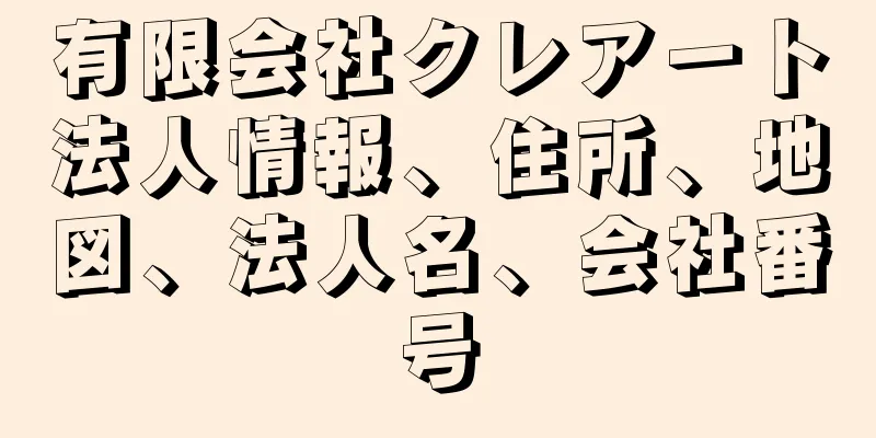 有限会社クレアート法人情報、住所、地図、法人名、会社番号