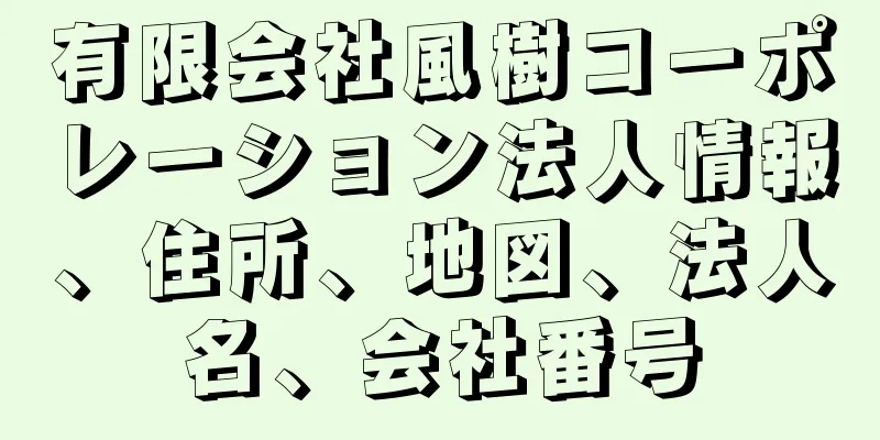 有限会社風樹コーポレーション法人情報、住所、地図、法人名、会社番号