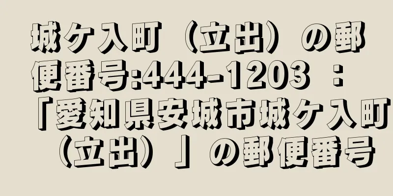 城ケ入町（立出）の郵便番号:444-1203 ： 「愛知県安城市城ケ入町（立出）」の郵便番号