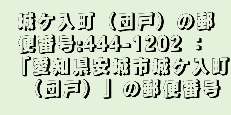 城ケ入町（団戸）の郵便番号:444-1202 ： 「愛知県安城市城ケ入町（団戸）」の郵便番号