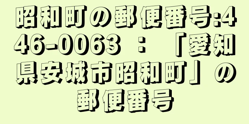 昭和町の郵便番号:446-0063 ： 「愛知県安城市昭和町」の郵便番号