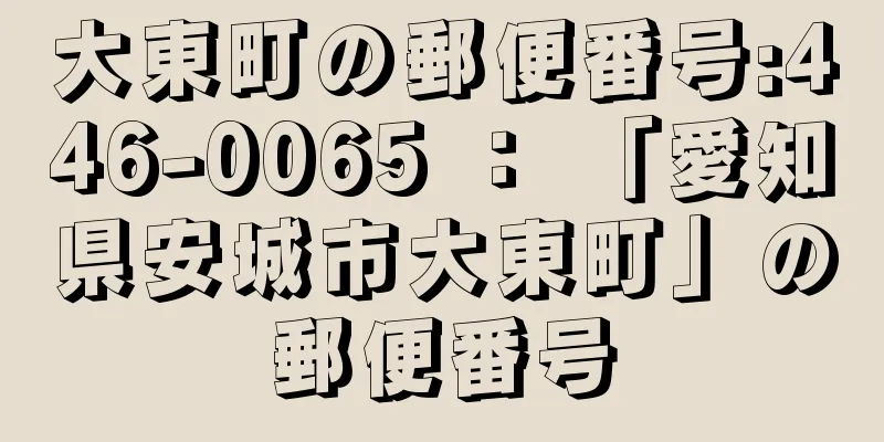 大東町の郵便番号:446-0065 ： 「愛知県安城市大東町」の郵便番号