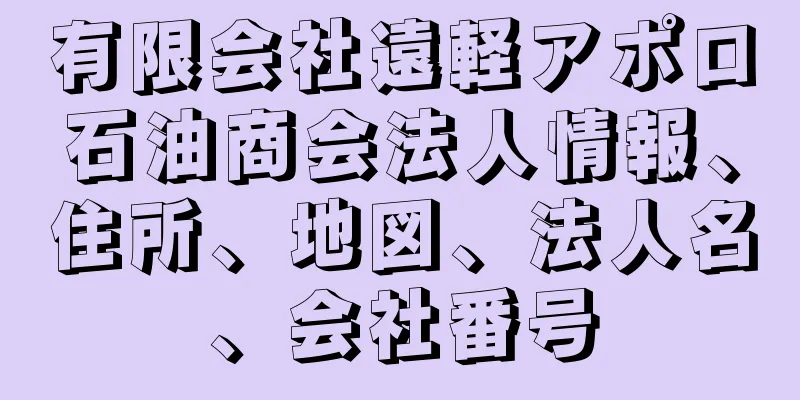 有限会社遠軽アポロ石油商会法人情報、住所、地図、法人名、会社番号