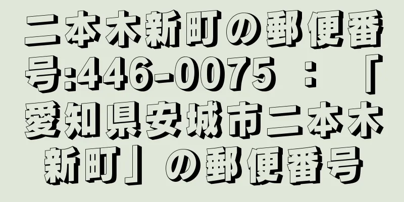 二本木新町の郵便番号:446-0075 ： 「愛知県安城市二本木新町」の郵便番号