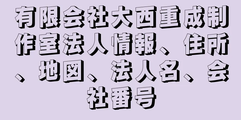 有限会社大西重成制作室法人情報、住所、地図、法人名、会社番号